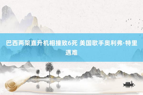 巴西两架直升机相撞致6死 美国歌手奥利弗·特里遇难