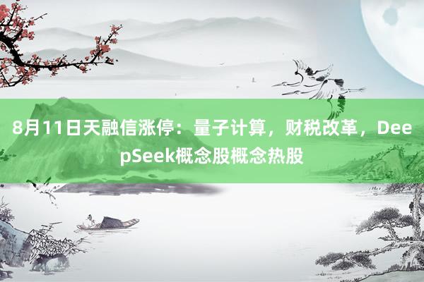 8月11日天融信涨停：量子计算，财税改革，DeepSeek概念股概念热股