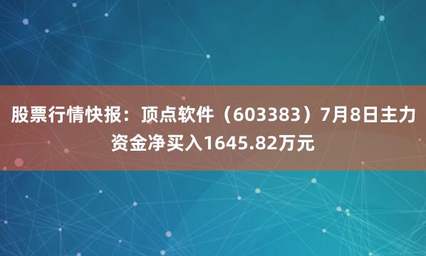 股票行情快报：顶点软件（603383）7月8日主力资金净买入1645.82万元
