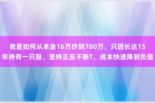 我是如何从本金16万炒到780万，只因长达15年持有一只股，坚持正反不断T，成本快速降到负值