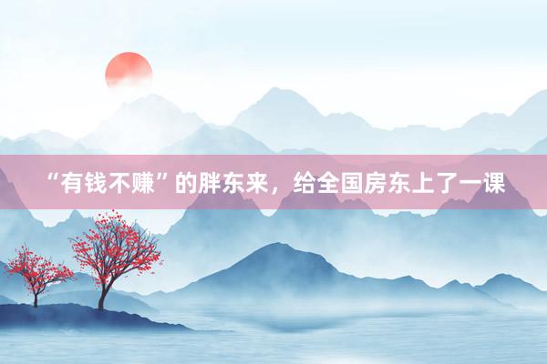 “有钱不赚”的胖东来，给全国房东上了一课
