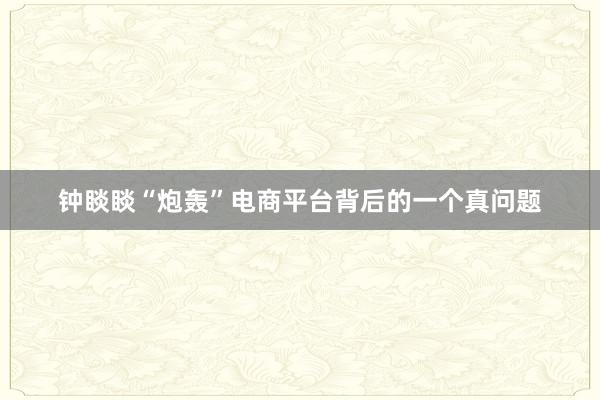 钟睒睒“炮轰”电商平台背后的一个真问题