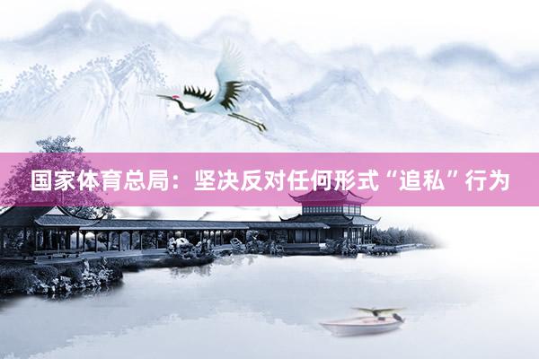 国家体育总局：坚决反对任何形式“追私”行为