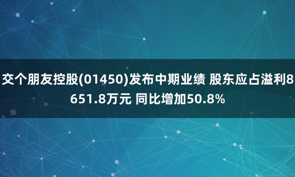 交个朋友控股(01450)发布中期业绩 股东应占溢利8651.8万元 同比增加50.8%