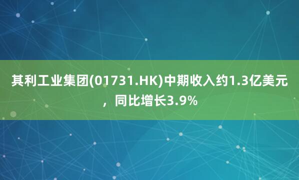 其利工业集团(01731.HK)中期收入约1.3亿美元，同比增长3.9%