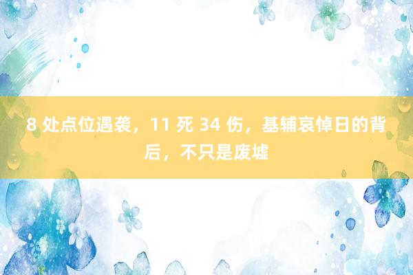 8 处点位遇袭，11 死 34 伤，基辅哀悼日的背后，不只是废墟
