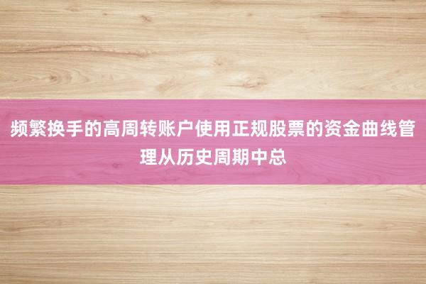 频繁换手的高周转账户使用正规股票的资金曲线管理从历史周期中总