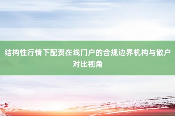 结构性行情下配资在线门户的合规边界机构与散户对比视角