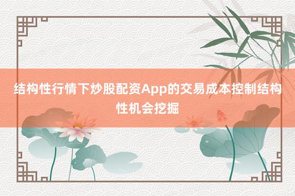 结构性行情下炒股配资App的交易成本控制结构性机会挖掘
