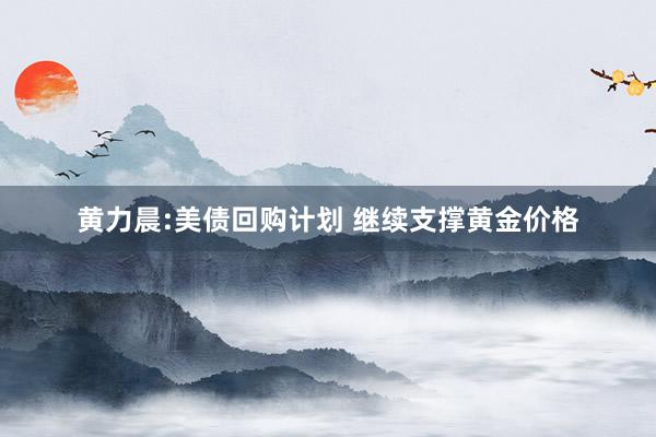 黄力晨:美债回购计划 继续支撑黄金价格