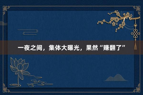 一夜之间，集体大曝光，果然“赚翻了”