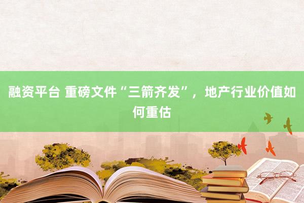 融资平台 重磅文件“三箭齐发”，地产行业价值如何重估