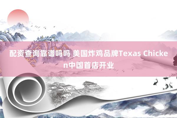 配资查询靠谱吗吗 美国炸鸡品牌Texas Chicken中国首店开业