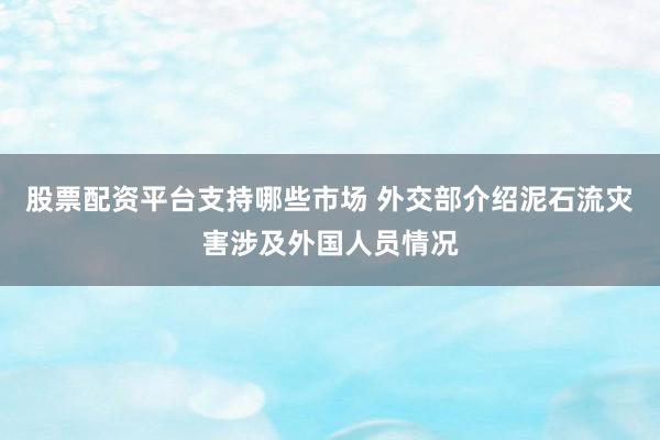 股票配资平台支持哪些市场 外交部介绍泥石流灾害涉及外国人员情况