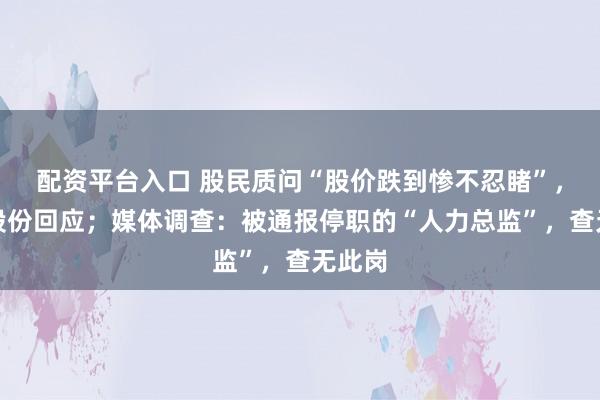 配资平台入口 股民质问“股价跌到惨不忍睹”，星宇股份回应；媒体调查：被通报停职的“人力总监”，查无此岗