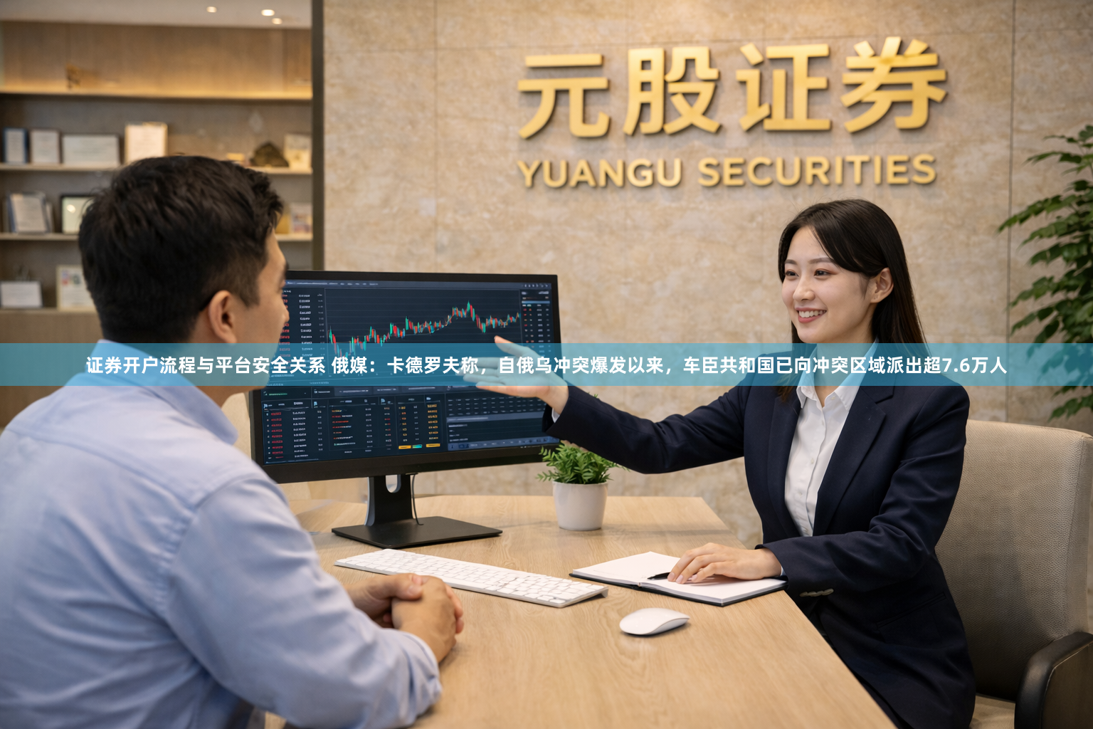 证券开户流程与平台安全关系 俄媒：卡德罗夫称，自俄乌冲突爆发以来，车臣共和国已向冲突区域派出超7.6万人