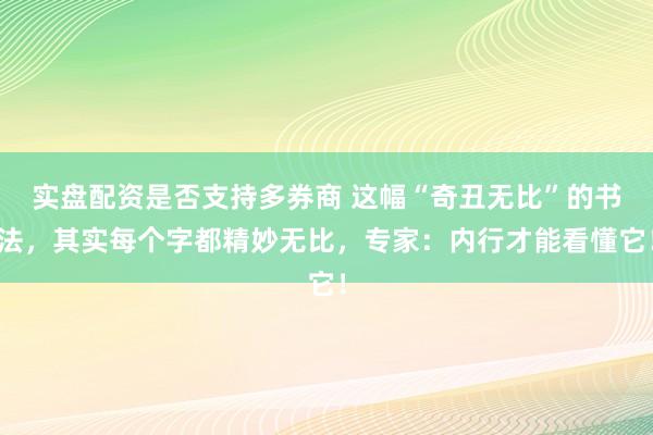 实盘配资是否支持多券商 这幅“奇丑无比”的书法，其实每个字都精妙无比，专家：内行才能看懂它！