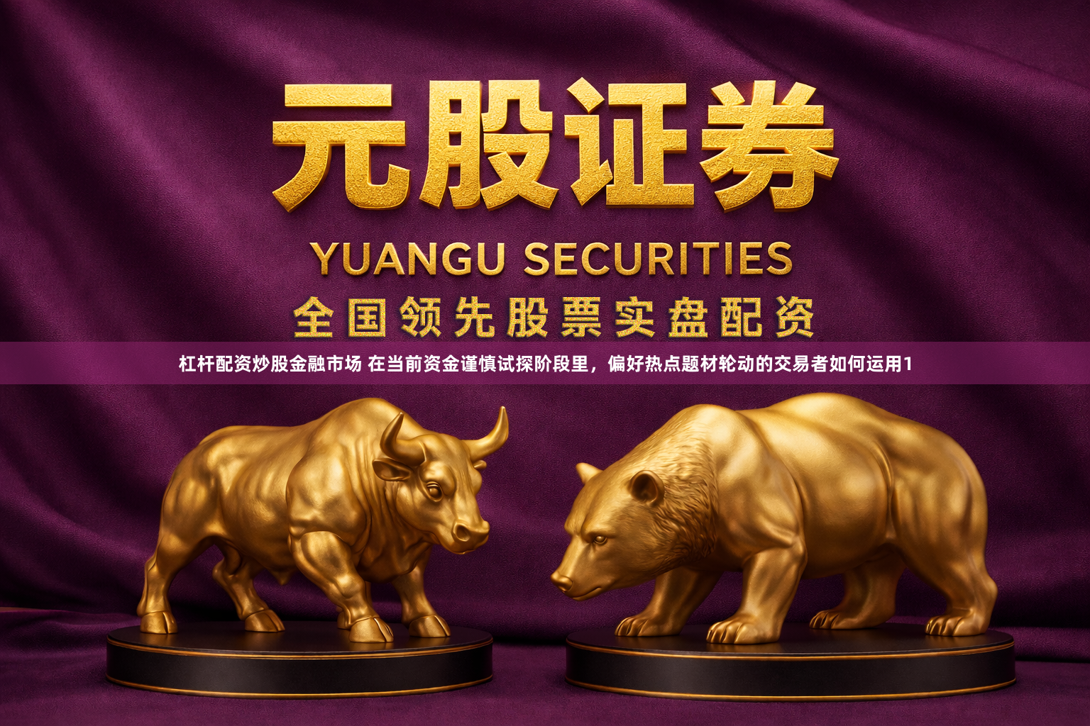 杠杆配资炒股金融市场 在当前资金谨慎试探阶段里，偏好热点题材轮动的交易者如何运用1