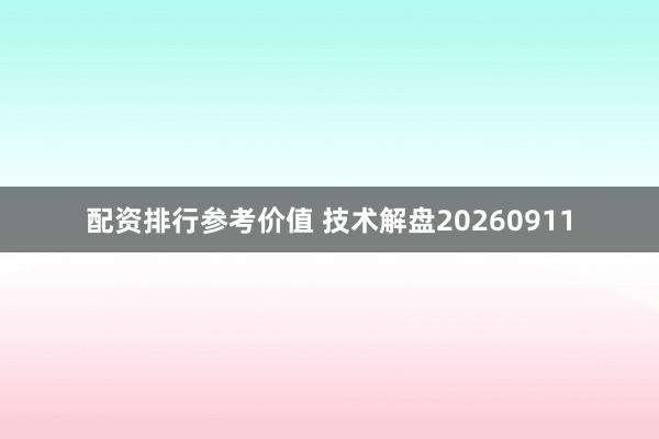 配资排行参考价值 技术解盘20260911