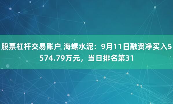 股票杠杆交易账户 海螺水泥：9月11日融资净买入5574.79万元，当日排名第31
