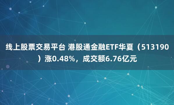线上股票交易平台 港股通金融ETF华夏（513190）涨0.48%，成交额6.76亿元