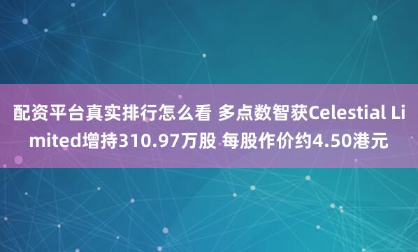 配资平台真实排行怎么看 多点数智获Celestial Limited增持310.97万股 每股作价约4.50港元