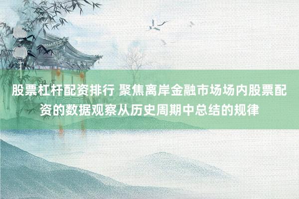 股票杠杆配资排行 聚焦离岸金融市场场内股票配资的数据观察从历史周期中总结的规律