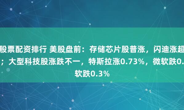 股票配资排行 美股盘前：存储芯片股普涨，闪迪涨超2%；大型科技股涨跌不一，特斯拉涨0.73%，微软跌0.3%