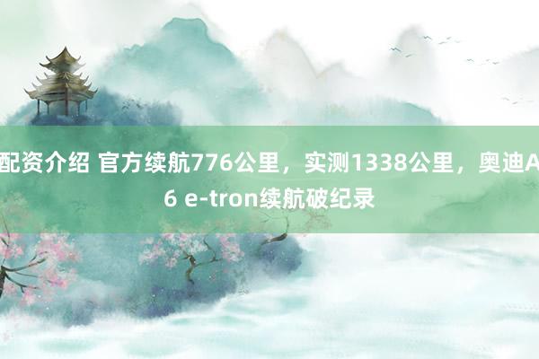 配资介绍 官方续航776公里，实测1338公里，奥迪A6 e-tron续航破纪录