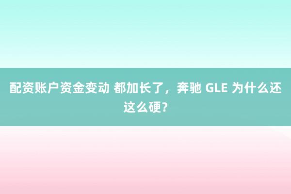 配资账户资金变动 都加长了，奔驰 GLE 为什么还这么硬？