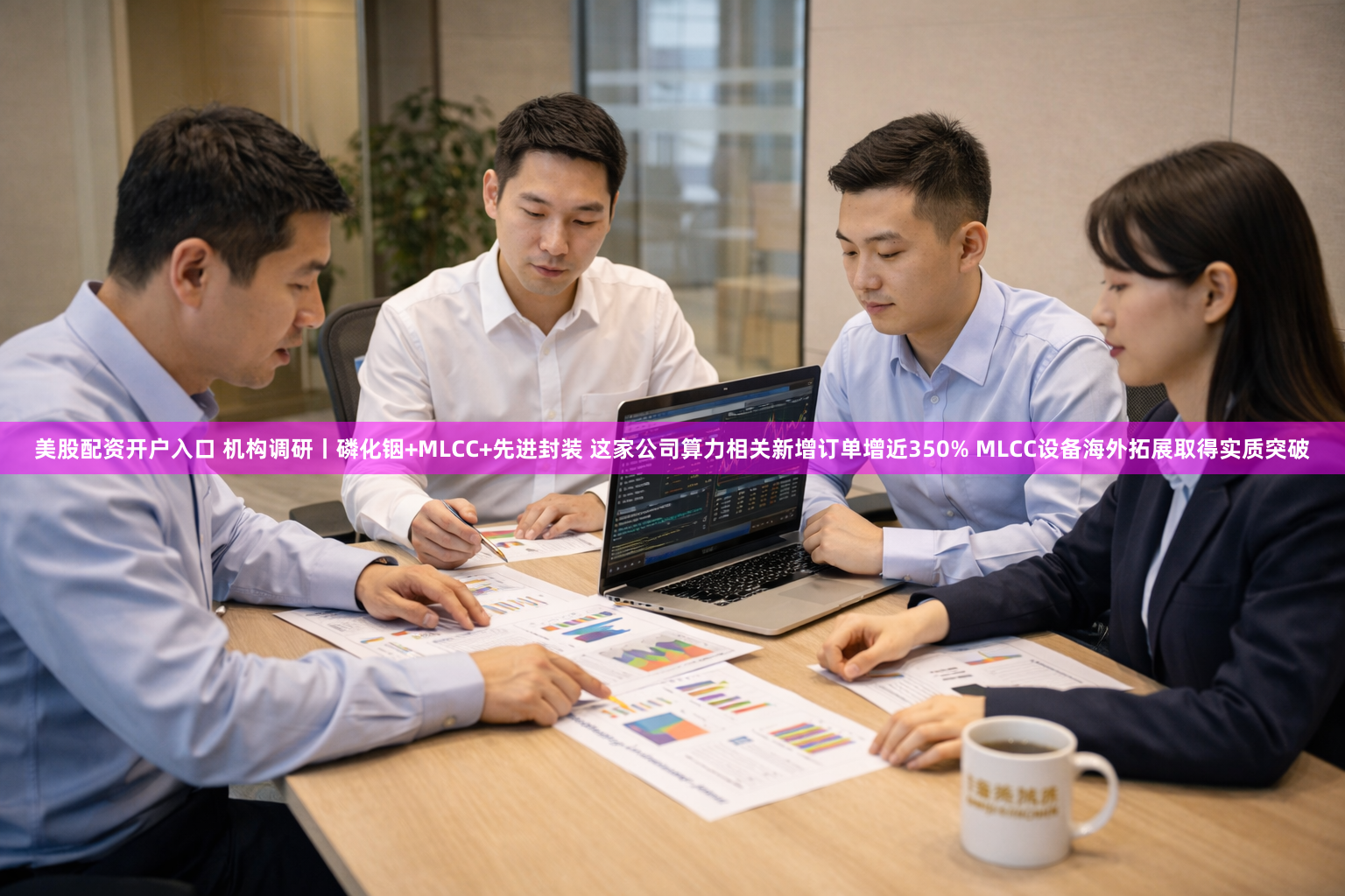 美股配资开户入口 机构调研丨磷化铟+MLCC+先进封装 这家公司算力相关新增订单增近350% MLCC设备海外拓展取得实质突破