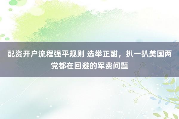 配资开户流程强平规则 选举正酣，扒一扒美国两党都在回避的军费问题