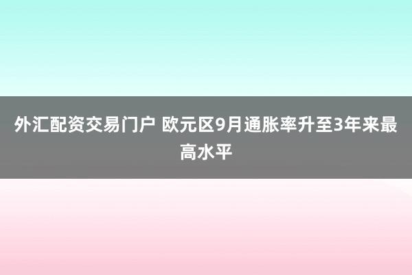 外汇配资交易门户 欧元区9月通胀率升至3年来最高水平