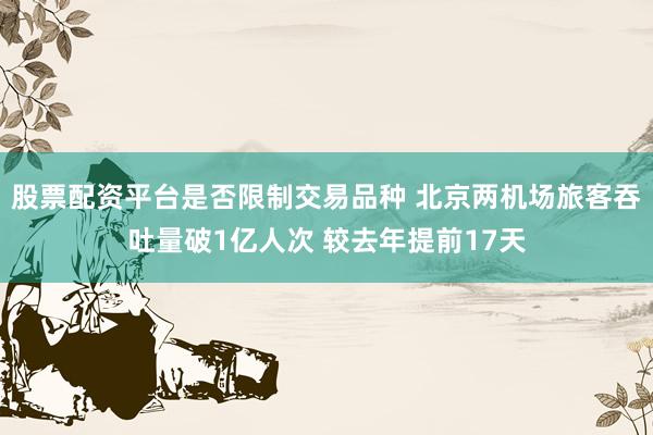 股票配资平台是否限制交易品种 北京两机场旅客吞吐量破1亿人次 较去年提前17天