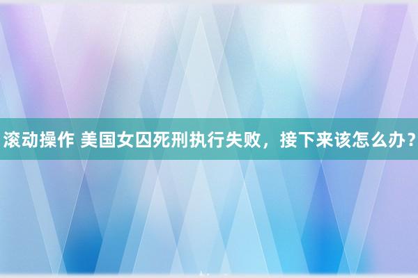 滚动操作 美国女囚死刑执行失败，接下来该怎么办？