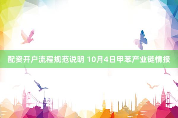 配资开户流程规范说明 10月4日甲苯产业链情报