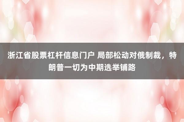 浙江省股票杠杆信息门户 局部松动对俄制裁，特朗普一切为中期选举铺路