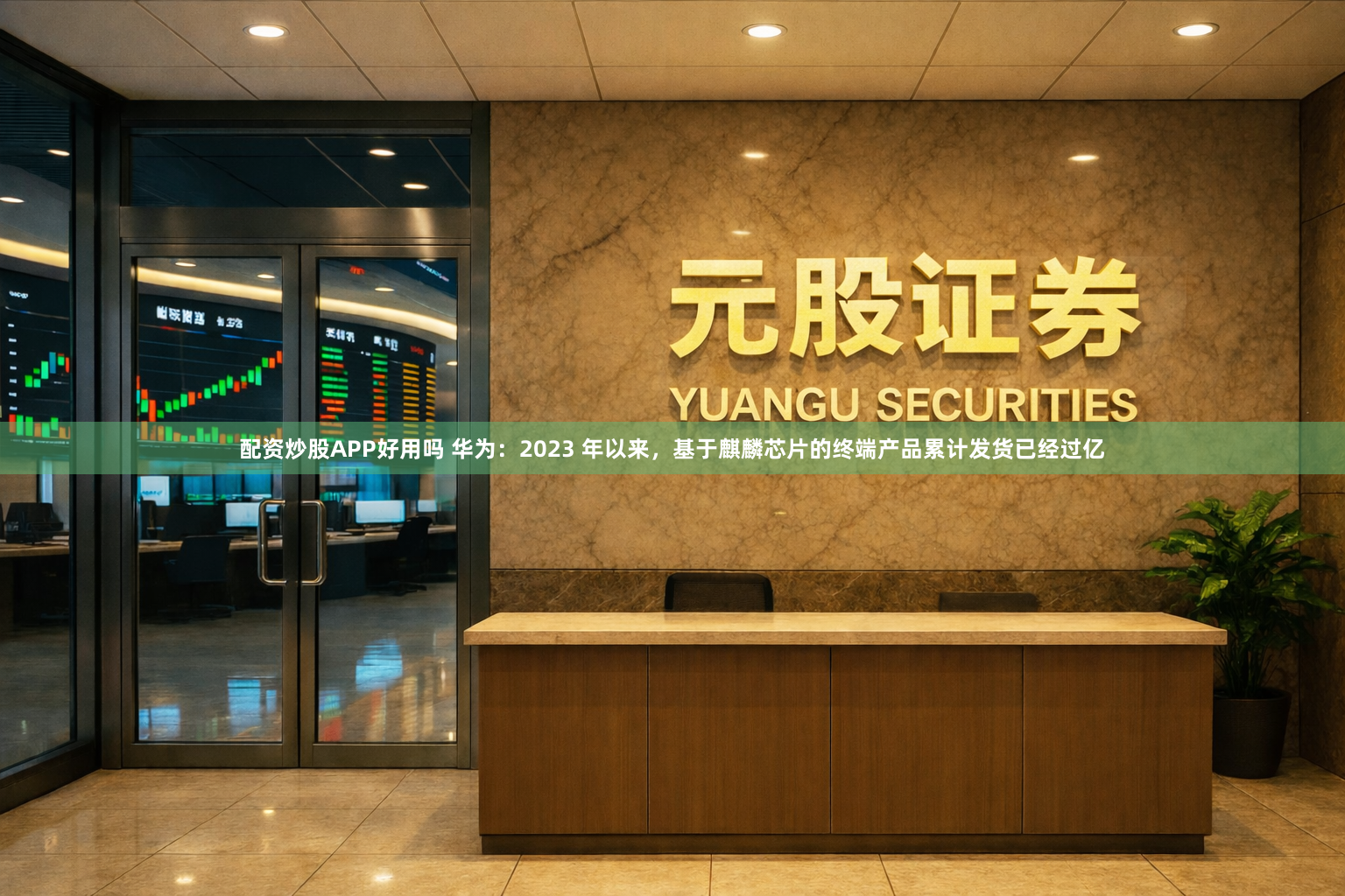 配资炒股APP好用吗 华为：2023 年以来，基于麒麟芯片的终端产品累计发货已经过亿