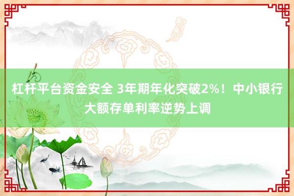杠杆平台资金安全 3年期年化突破2%！中小银行大额存单利率逆势上调