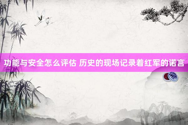 功能与安全怎么评估 历史的现场记录着红军的诺言