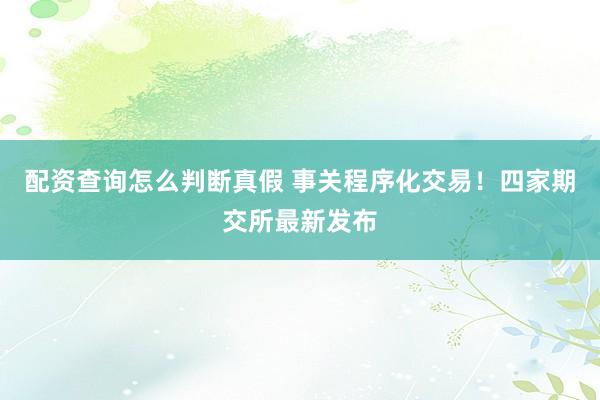 配资查询怎么判断真假 事关程序化交易！四家期交所最新发布