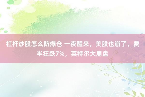 杠杆炒股怎么防爆仓 一夜醒来，美股也崩了，费半狂跌7%，英特尔大崩盘